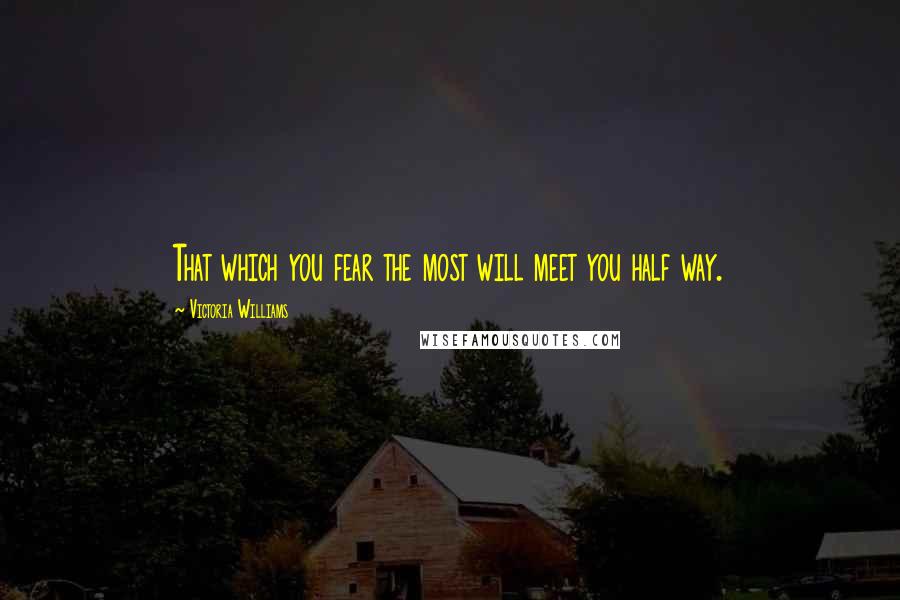 Victoria Williams Quotes: That which you fear the most will meet you half way.