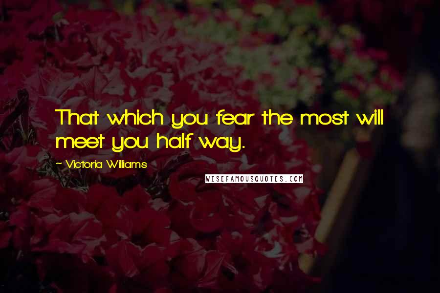Victoria Williams Quotes: That which you fear the most will meet you half way.