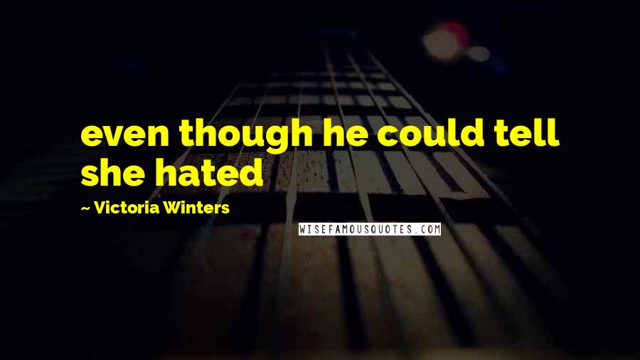 Victoria Winters Quotes: even though he could tell she hated