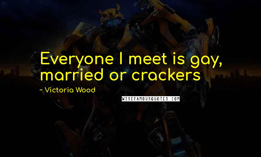 Victoria Wood Quotes: Everyone I meet is gay, married or crackers