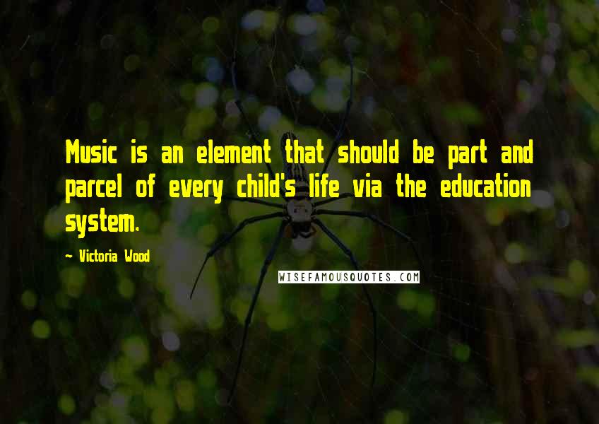 Victoria Wood Quotes: Music is an element that should be part and parcel of every child's life via the education system.