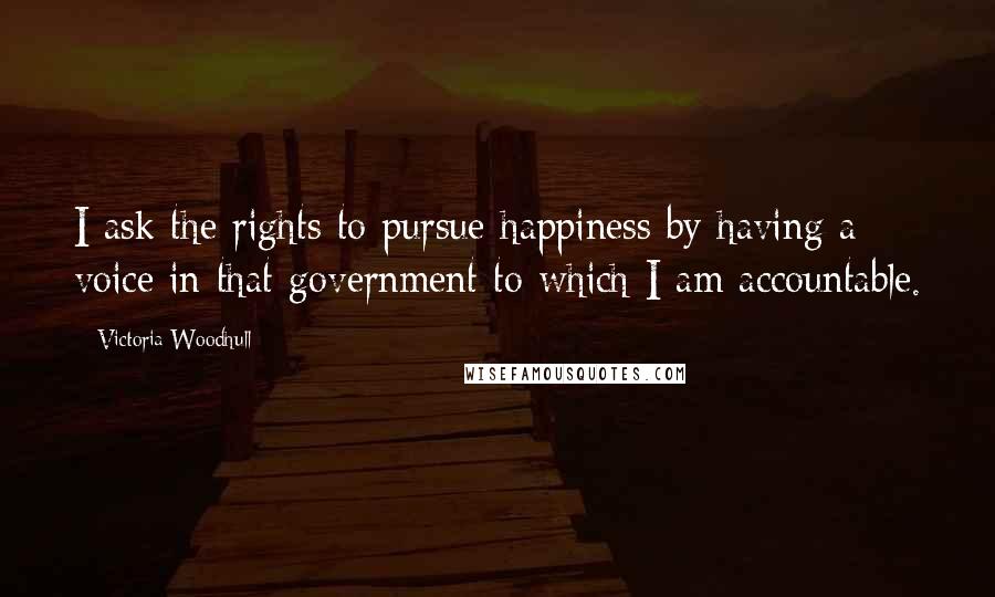 Victoria Woodhull Quotes: I ask the rights to pursue happiness by having a voice in that government to which I am accountable.