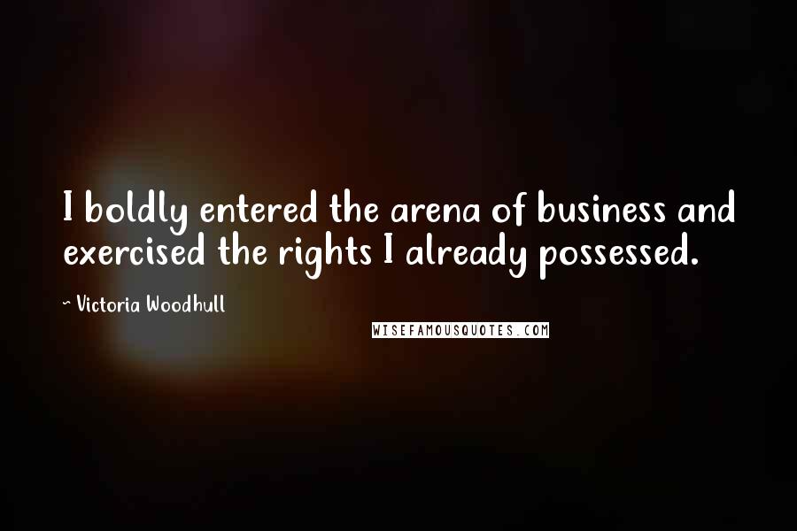 Victoria Woodhull Quotes: I boldly entered the arena of business and exercised the rights I already possessed.