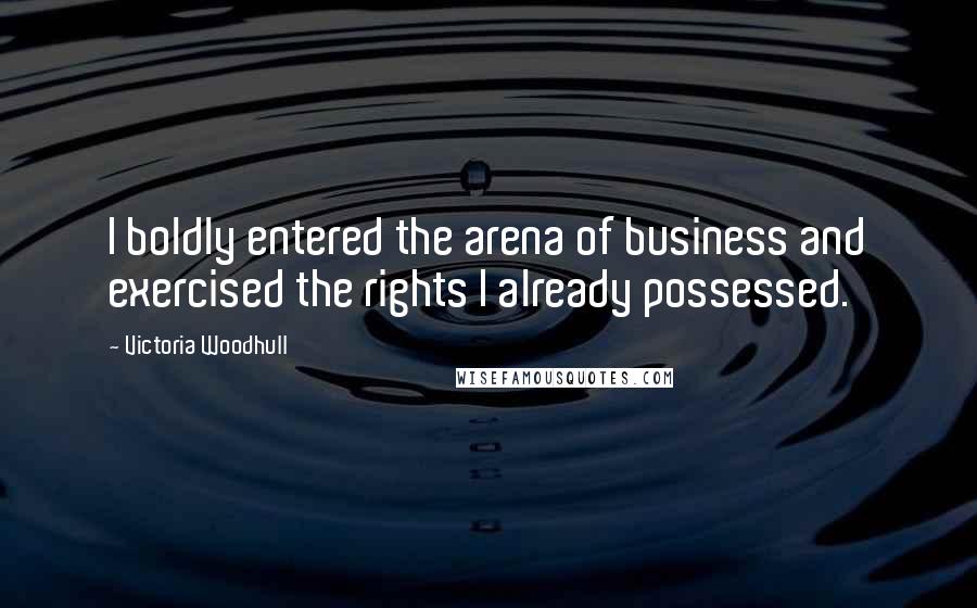 Victoria Woodhull Quotes: I boldly entered the arena of business and exercised the rights I already possessed.
