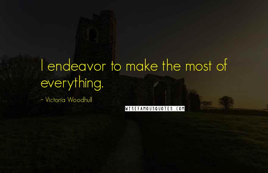 Victoria Woodhull Quotes: I endeavor to make the most of everything.