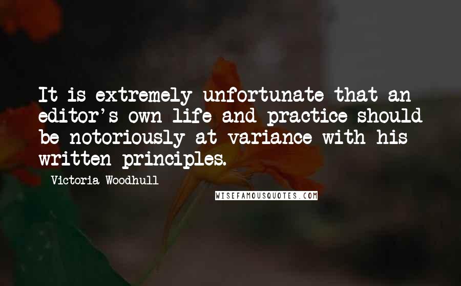Victoria Woodhull Quotes: It is extremely unfortunate that an editor's own life and practice should be notoriously at variance with his written principles.