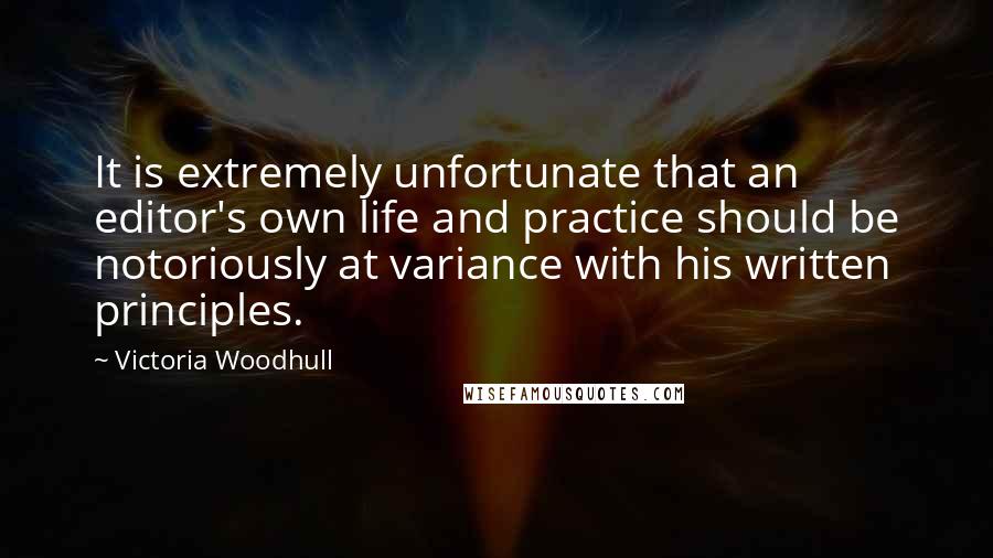 Victoria Woodhull Quotes: It is extremely unfortunate that an editor's own life and practice should be notoriously at variance with his written principles.