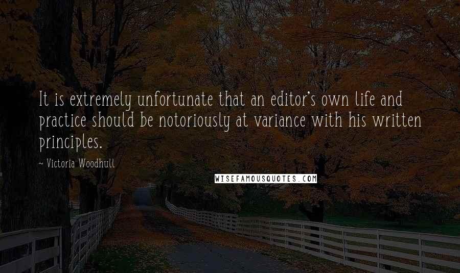 Victoria Woodhull Quotes: It is extremely unfortunate that an editor's own life and practice should be notoriously at variance with his written principles.