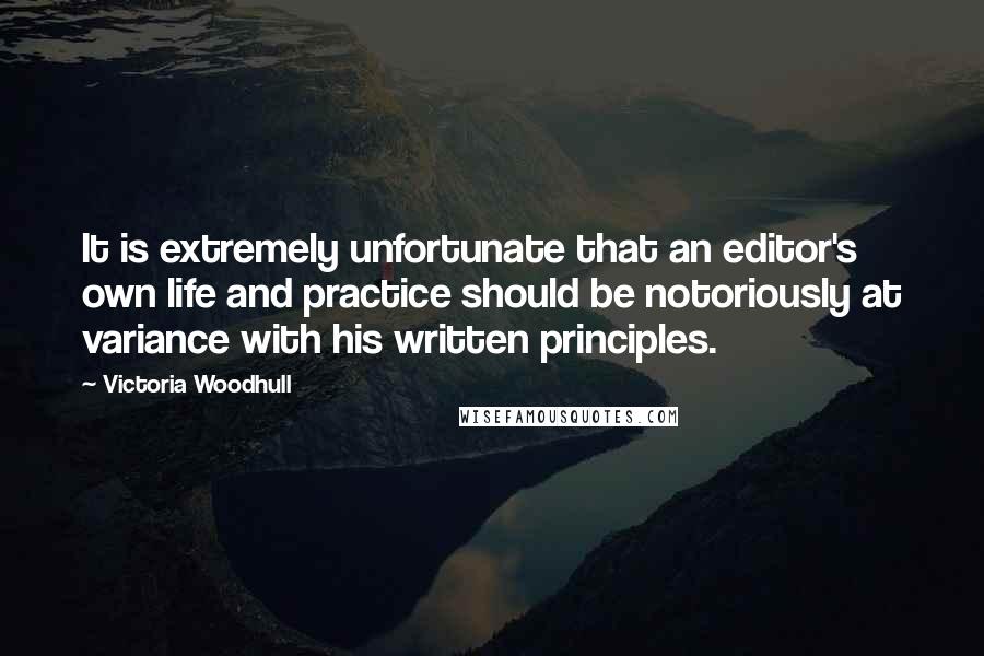 Victoria Woodhull Quotes: It is extremely unfortunate that an editor's own life and practice should be notoriously at variance with his written principles.