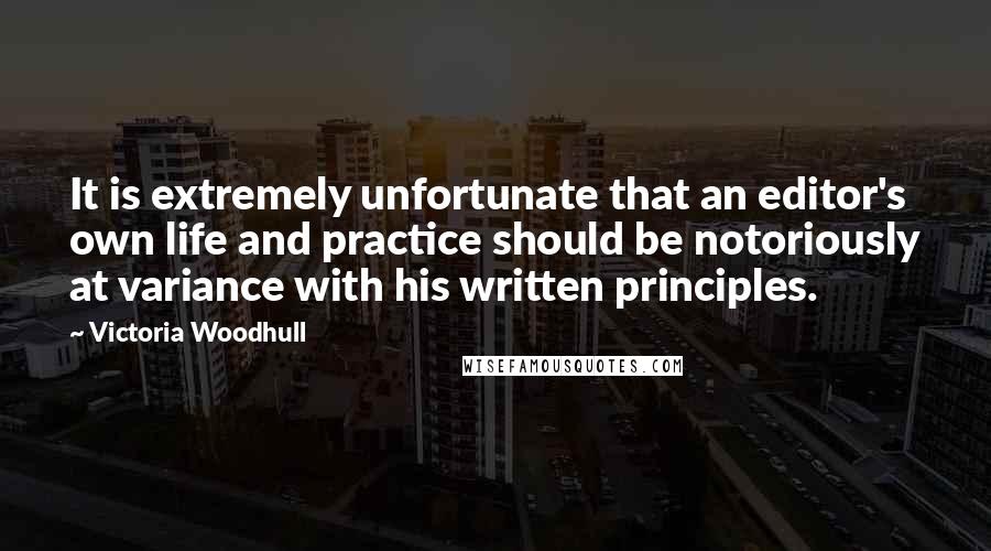 Victoria Woodhull Quotes: It is extremely unfortunate that an editor's own life and practice should be notoriously at variance with his written principles.