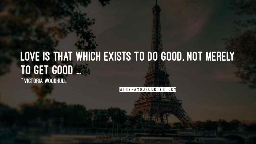 Victoria Woodhull Quotes: Love is that which exists to do good, not merely to get good ...