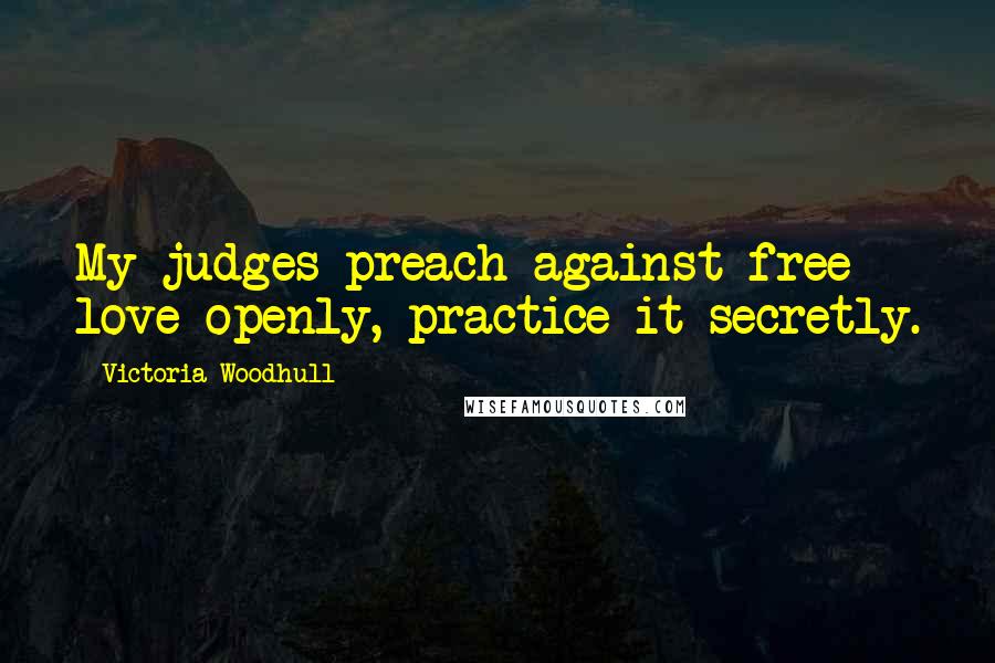 Victoria Woodhull Quotes: My judges preach against free love openly, practice it secretly.