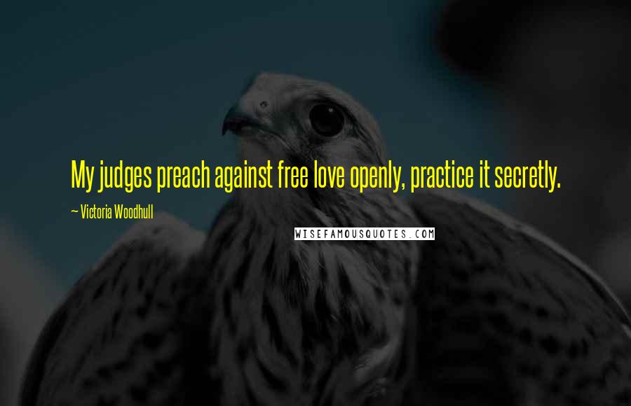 Victoria Woodhull Quotes: My judges preach against free love openly, practice it secretly.