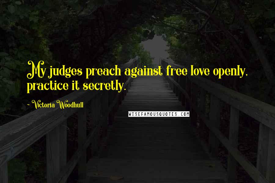 Victoria Woodhull Quotes: My judges preach against free love openly, practice it secretly.