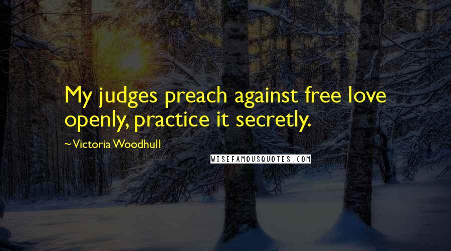 Victoria Woodhull Quotes: My judges preach against free love openly, practice it secretly.