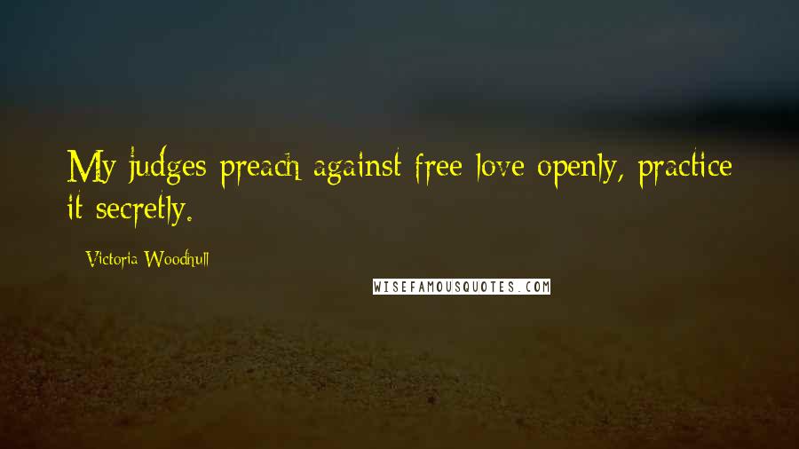 Victoria Woodhull Quotes: My judges preach against free love openly, practice it secretly.