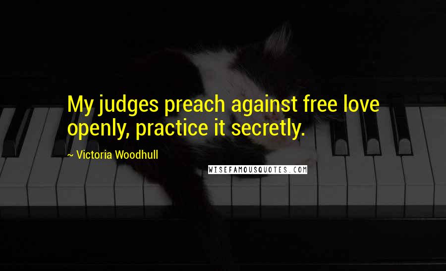 Victoria Woodhull Quotes: My judges preach against free love openly, practice it secretly.