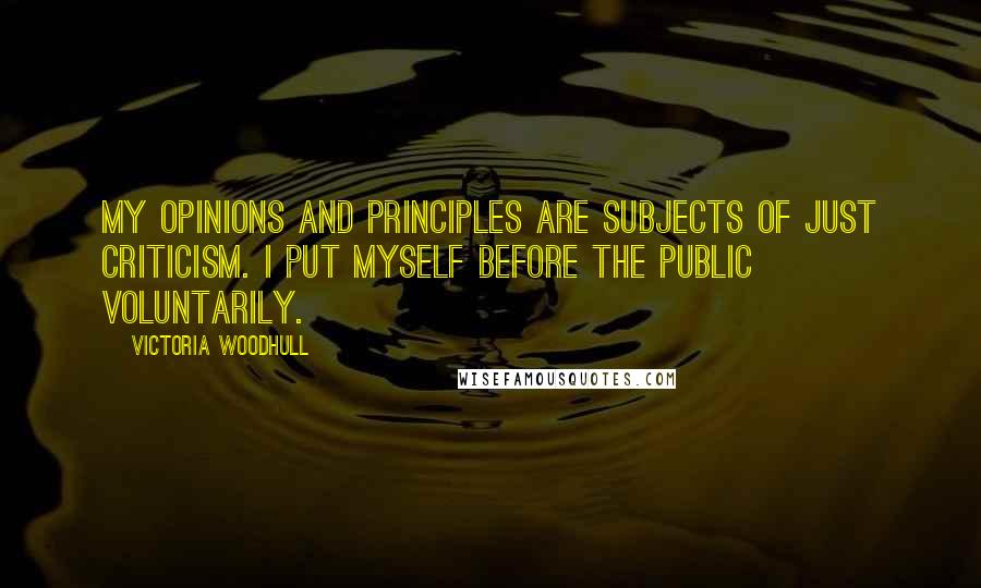 Victoria Woodhull Quotes: My opinions and principles are subjects of just criticism. I put myself before the public voluntarily.