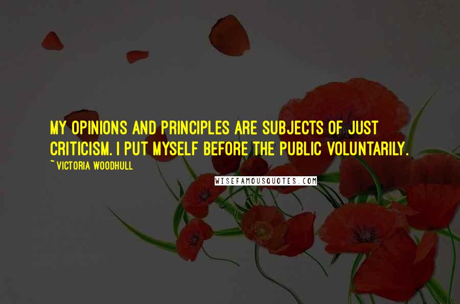 Victoria Woodhull Quotes: My opinions and principles are subjects of just criticism. I put myself before the public voluntarily.