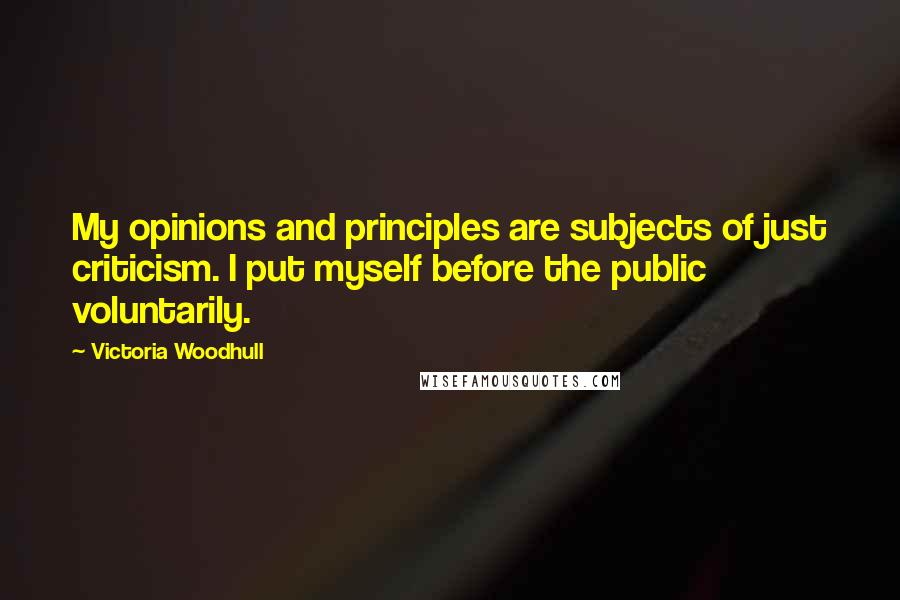 Victoria Woodhull Quotes: My opinions and principles are subjects of just criticism. I put myself before the public voluntarily.