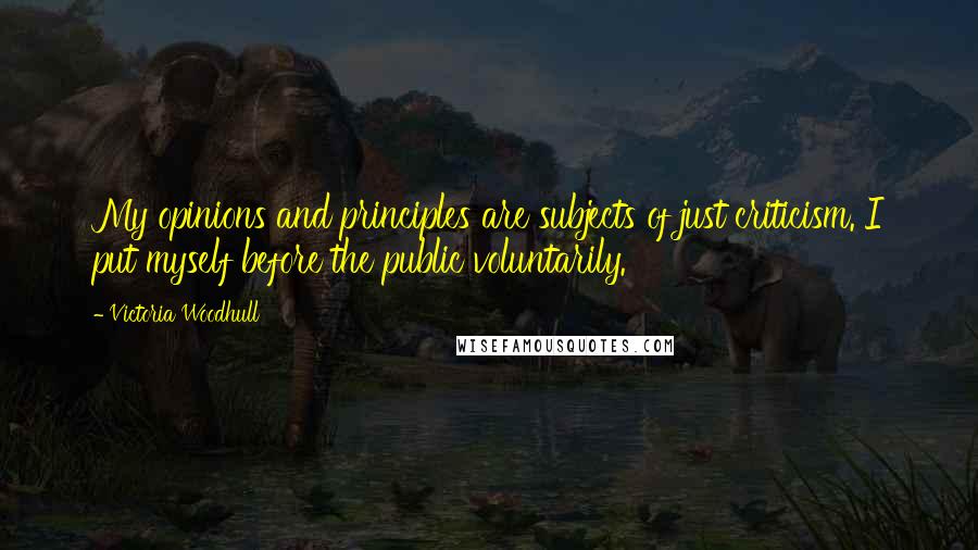Victoria Woodhull Quotes: My opinions and principles are subjects of just criticism. I put myself before the public voluntarily.
