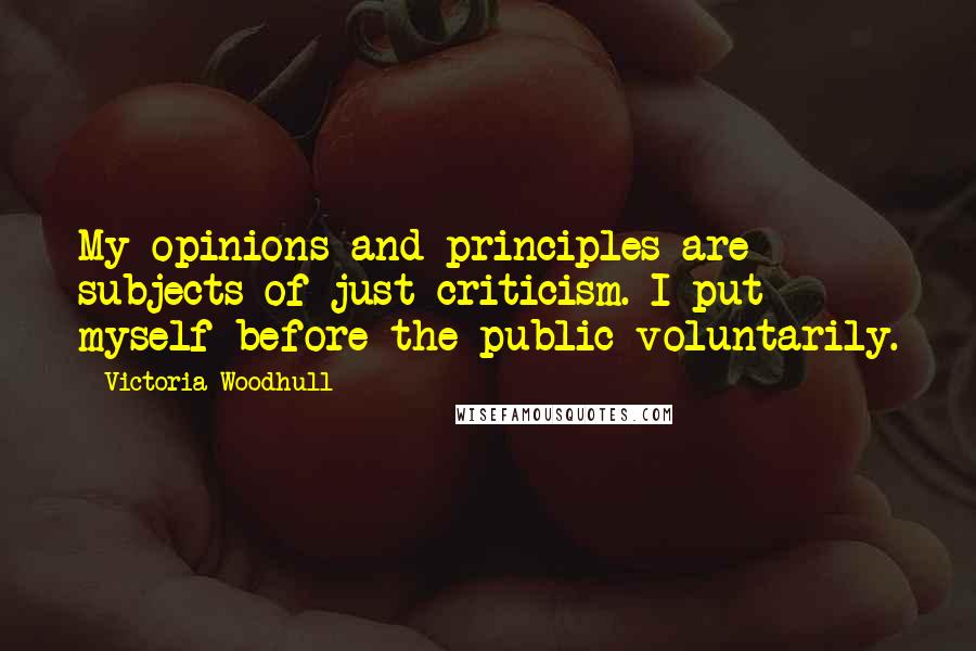Victoria Woodhull Quotes: My opinions and principles are subjects of just criticism. I put myself before the public voluntarily.