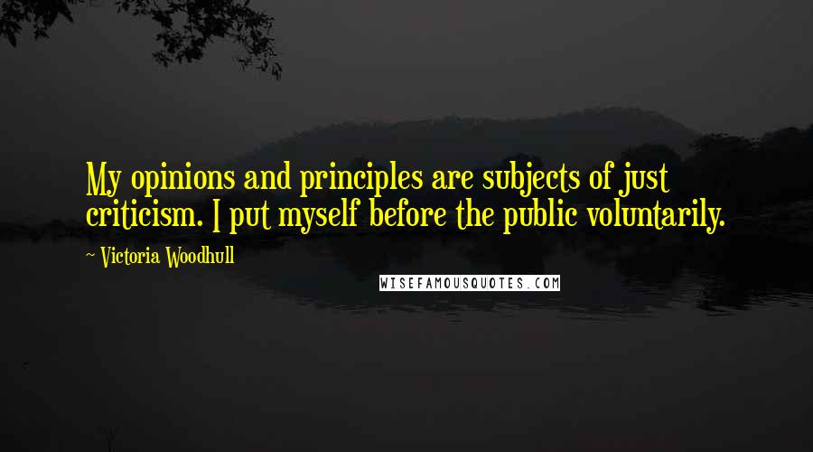 Victoria Woodhull Quotes: My opinions and principles are subjects of just criticism. I put myself before the public voluntarily.