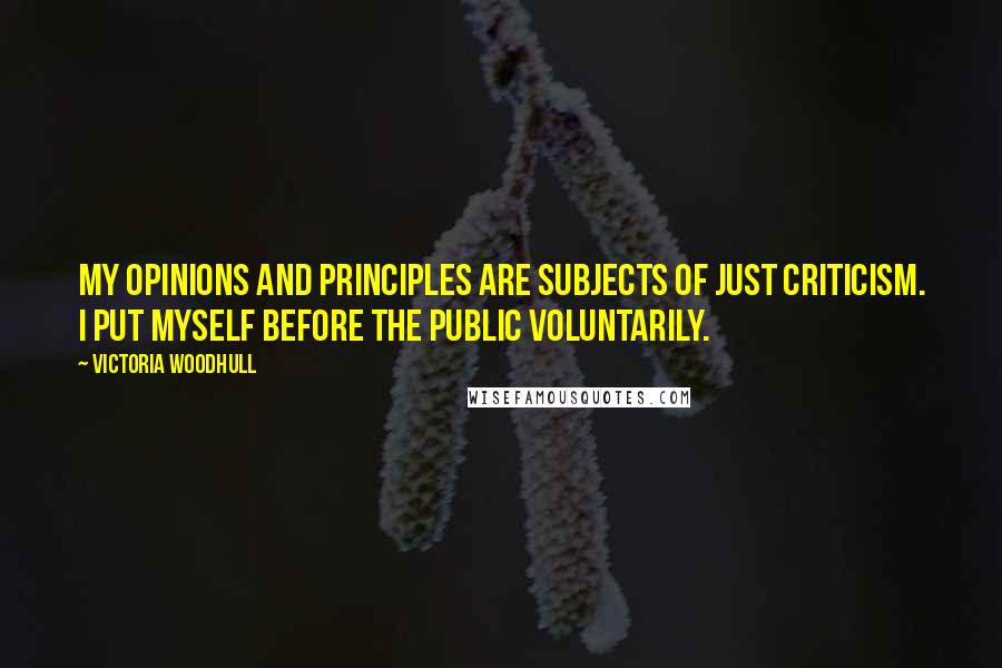 Victoria Woodhull Quotes: My opinions and principles are subjects of just criticism. I put myself before the public voluntarily.