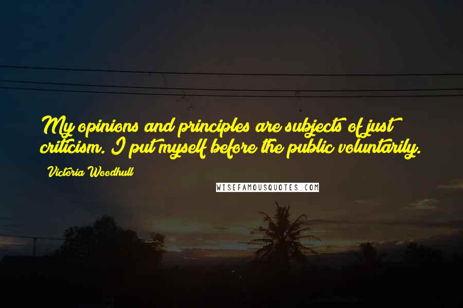 Victoria Woodhull Quotes: My opinions and principles are subjects of just criticism. I put myself before the public voluntarily.