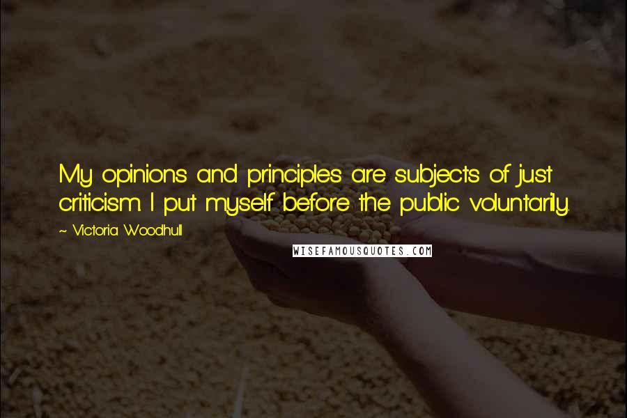Victoria Woodhull Quotes: My opinions and principles are subjects of just criticism. I put myself before the public voluntarily.