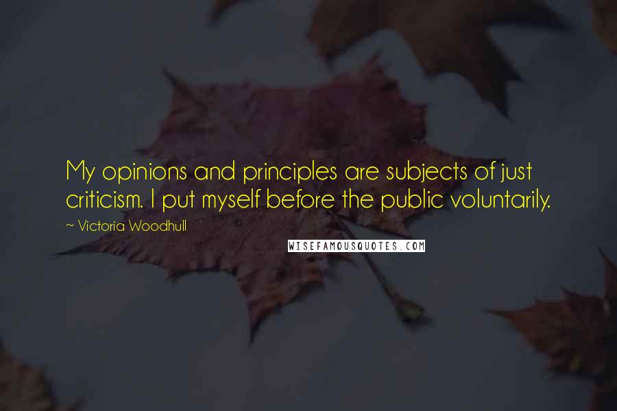 Victoria Woodhull Quotes: My opinions and principles are subjects of just criticism. I put myself before the public voluntarily.