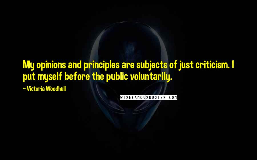 Victoria Woodhull Quotes: My opinions and principles are subjects of just criticism. I put myself before the public voluntarily.