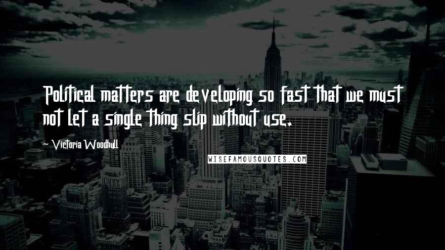 Victoria Woodhull Quotes: Political matters are developing so fast that we must not let a single thing slip without use.