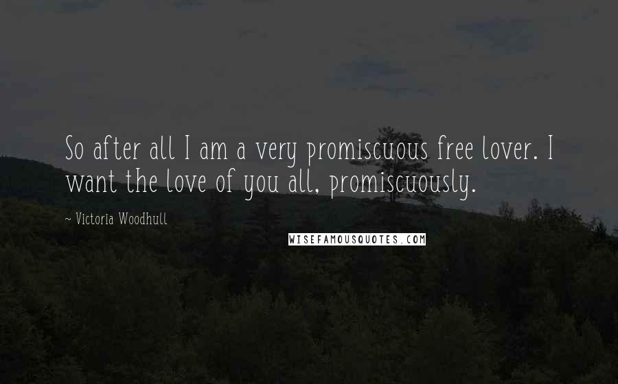 Victoria Woodhull Quotes: So after all I am a very promiscuous free lover. I want the love of you all, promiscuously.