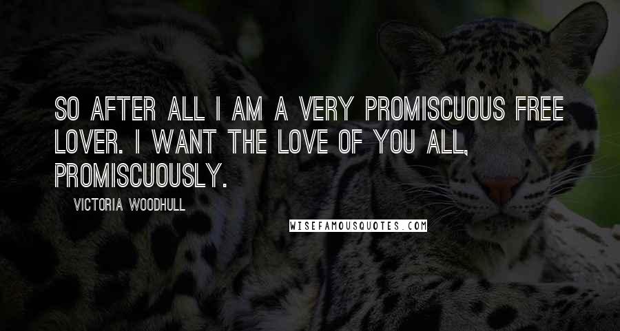 Victoria Woodhull Quotes: So after all I am a very promiscuous free lover. I want the love of you all, promiscuously.