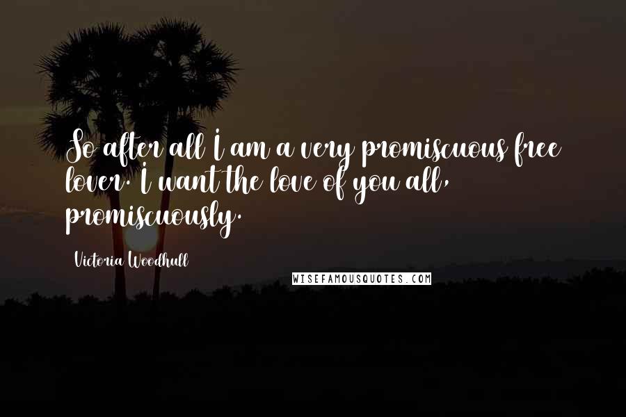 Victoria Woodhull Quotes: So after all I am a very promiscuous free lover. I want the love of you all, promiscuously.