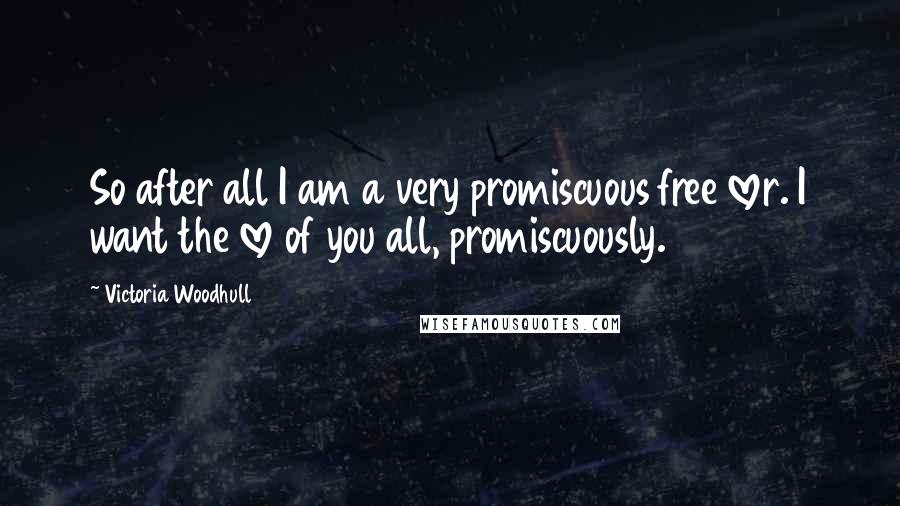 Victoria Woodhull Quotes: So after all I am a very promiscuous free lover. I want the love of you all, promiscuously.