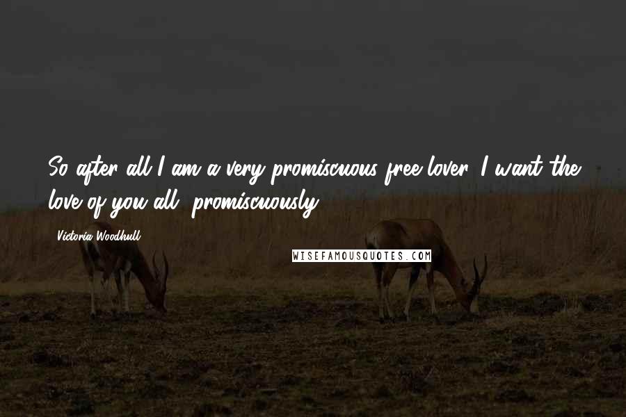 Victoria Woodhull Quotes: So after all I am a very promiscuous free lover. I want the love of you all, promiscuously.