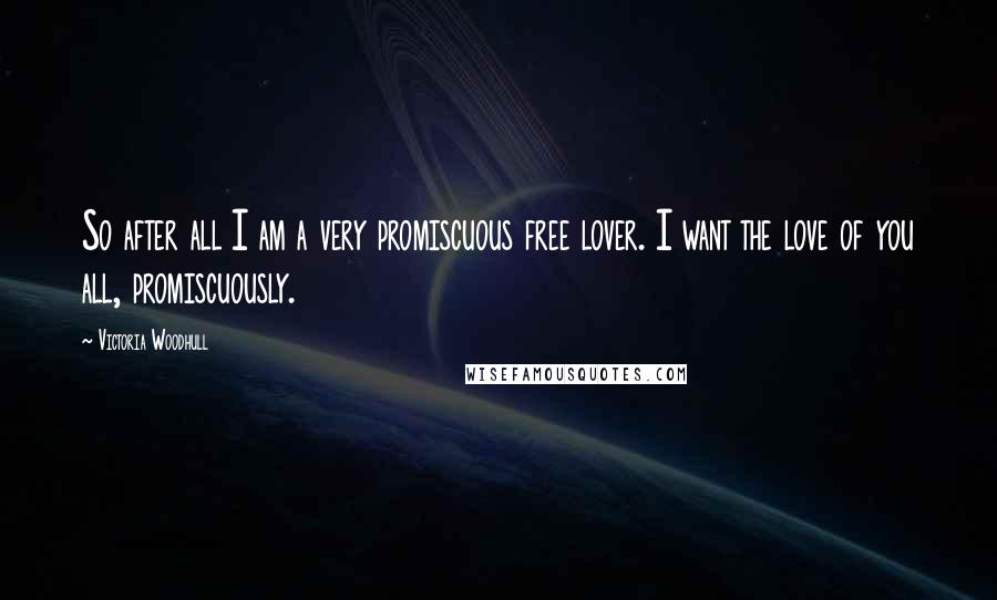 Victoria Woodhull Quotes: So after all I am a very promiscuous free lover. I want the love of you all, promiscuously.