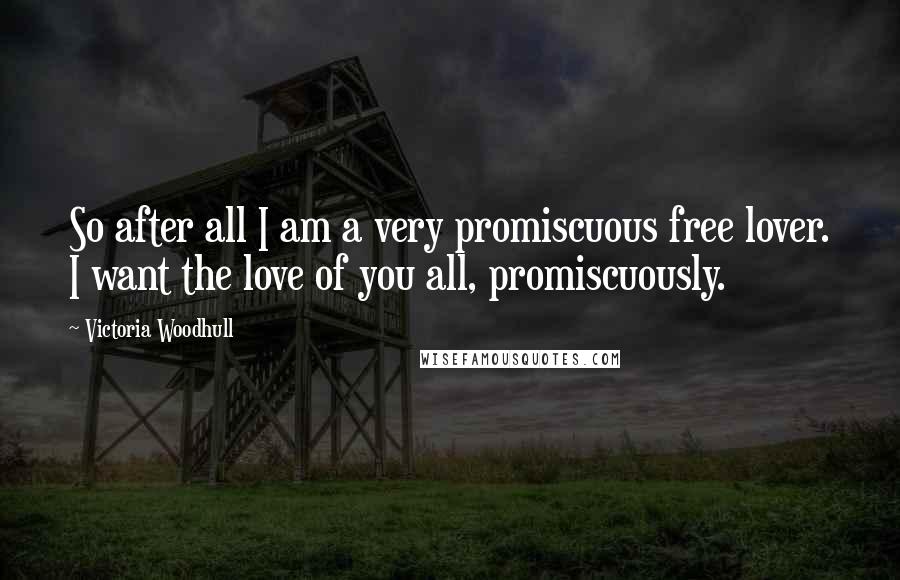 Victoria Woodhull Quotes: So after all I am a very promiscuous free lover. I want the love of you all, promiscuously.