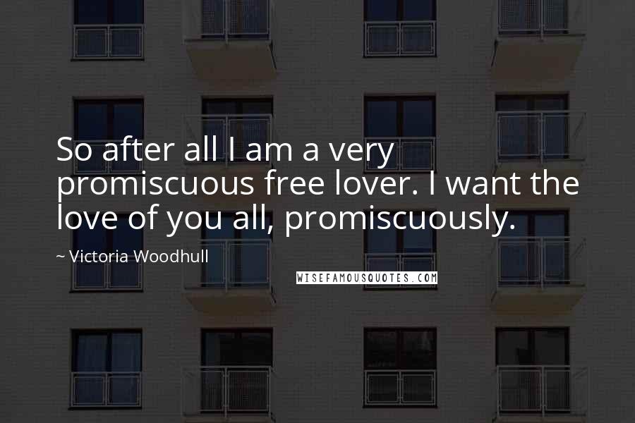 Victoria Woodhull Quotes: So after all I am a very promiscuous free lover. I want the love of you all, promiscuously.