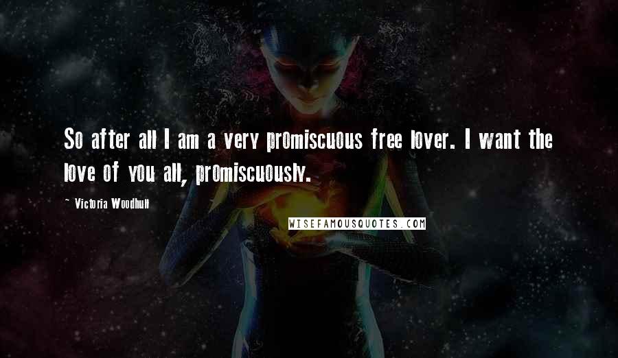 Victoria Woodhull Quotes: So after all I am a very promiscuous free lover. I want the love of you all, promiscuously.