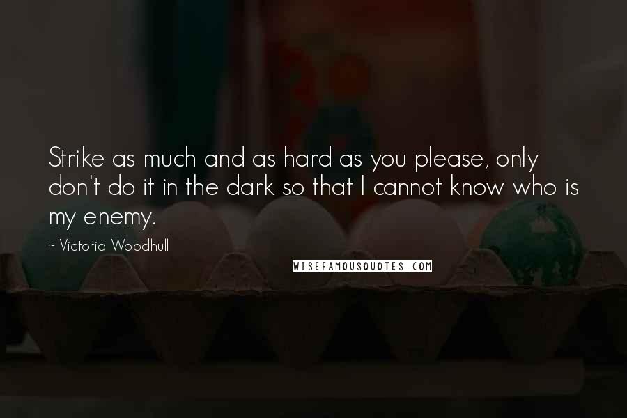 Victoria Woodhull Quotes: Strike as much and as hard as you please, only don't do it in the dark so that I cannot know who is my enemy.