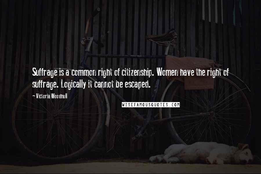 Victoria Woodhull Quotes: Suffrage is a common right of citizenship. Women have the right of suffrage. Logically it cannot be escaped.