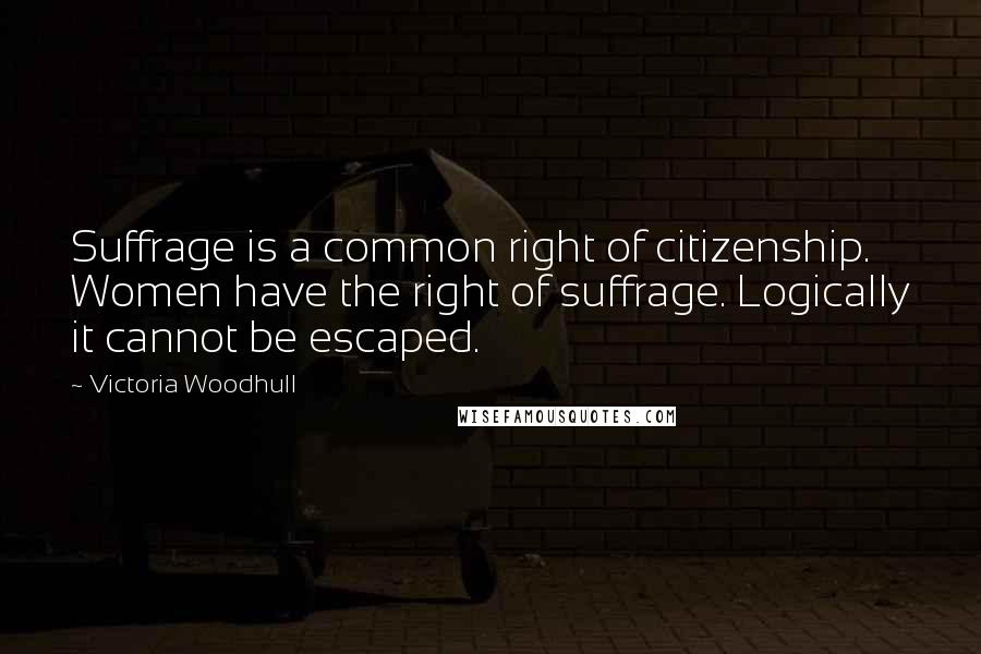 Victoria Woodhull Quotes: Suffrage is a common right of citizenship. Women have the right of suffrage. Logically it cannot be escaped.