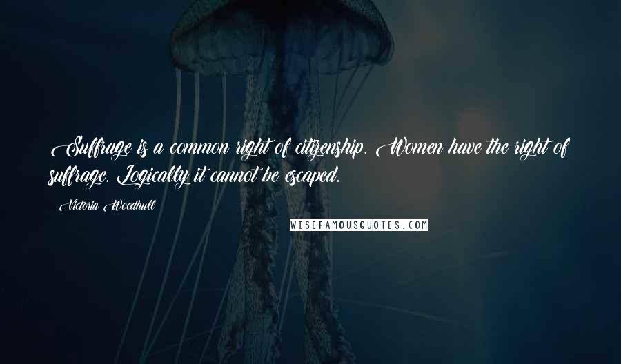 Victoria Woodhull Quotes: Suffrage is a common right of citizenship. Women have the right of suffrage. Logically it cannot be escaped.