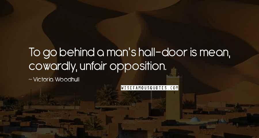 Victoria Woodhull Quotes: To go behind a man's hall-door is mean, cowardly, unfair opposition.