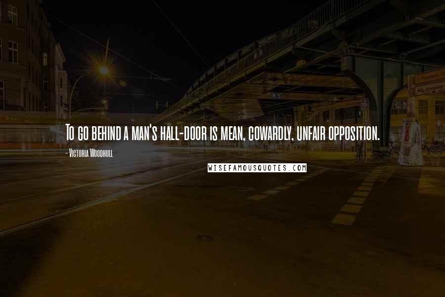 Victoria Woodhull Quotes: To go behind a man's hall-door is mean, cowardly, unfair opposition.