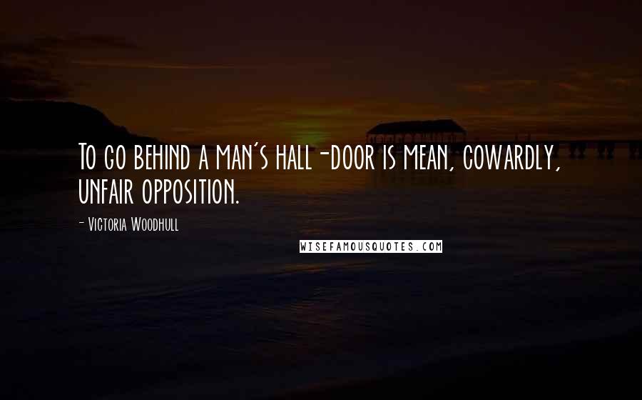 Victoria Woodhull Quotes: To go behind a man's hall-door is mean, cowardly, unfair opposition.