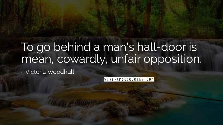 Victoria Woodhull Quotes: To go behind a man's hall-door is mean, cowardly, unfair opposition.